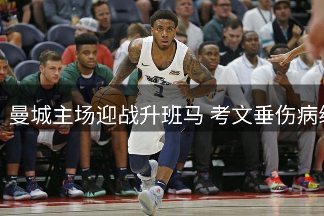 曼城主场迎战升班马 考文垂伤病缠身难挡强敌